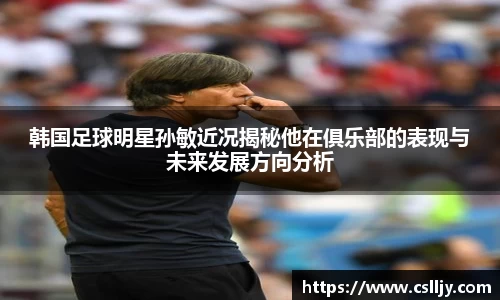 韩国足球明星孙敏近况揭秘他在俱乐部的表现与未来发展方向分析